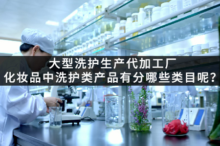 大型洗护生产代加工厂_化妆品中洗护类产品有分哪些类目呢.jpg