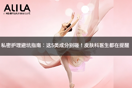 私密护理避坑指南：这5类成分别碰！皮肤科医生都在提醒