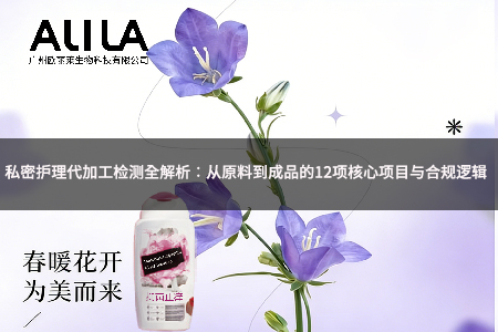 私密护理代加工检测全解析：从原料到成品的12项核心项目与合规逻辑.jpg