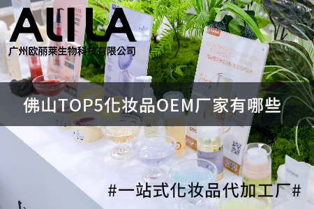 佛山TOP5化妆品OEM厂家有哪些：广州欧丽莱生物科技等行业实力厂家深度梳理
