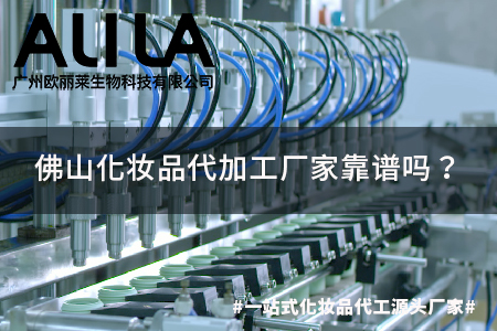 佛山化妆品代加工厂家靠谱吗？行业合规标准梳理与广州欧丽莱生物科技实践参考