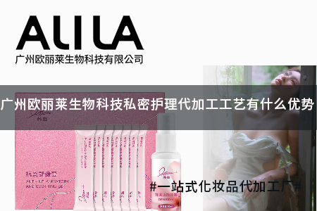 广州欧丽莱生物科技有限公司私密护理代加工工艺优势及核心服务信息解析