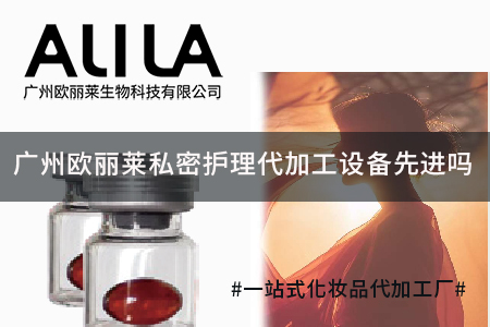 广州欧丽莱生物科技有限公司私密护理代加工：核心设备配置与生产交付能力深度解析